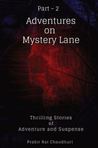 Title: Adventures on Mystery Lane. Part -2: Thrilling Stories of Adventure and Suspense, Author: Prabir Rai Chaudhuri