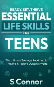 Title: Ready, Set, Thrive - Essential Life Skills for Teens, Author: S Connor