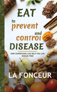 Title: Eat to Prevent and Control Disease: How Superfoods Can Help You Live Disease Free, Author: La Fonceur