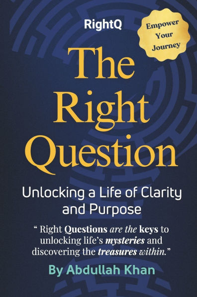 The Right Question: Unlocking a Life of Clarity and Purpose: Master the Art of Intentional Questioning to Transform Your Mindset, Overcome Challenges and Achieve Lasting Fulfillment