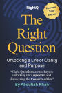 The Right Question: Unlocking a Life of Clarity and Purpose: Master the Art of Intentional Questioning to Transform Your Mindset, Overcome Challenges and Achieve Lasting Fulfillment