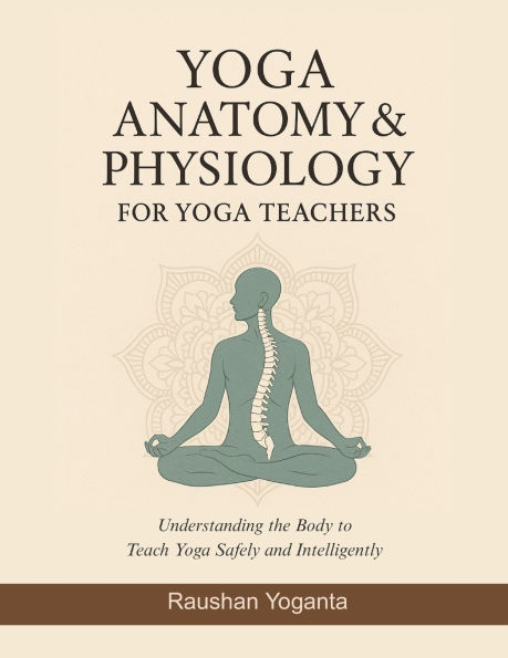 Yoga Anatomy & Physiology for Yoga Teachers: Understanding the Body to Teach Yoga Safely and Intelligently