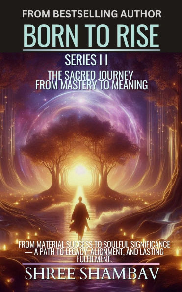 Born to Rise: The Sacred Journey from Mastery Meaning