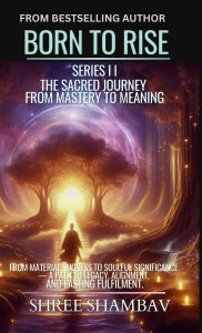 Textbook free download Born to Rise: The Sacred Journey from Mastery to Meaning by Shree Shambav DJVU ePub PDB 9789334319231