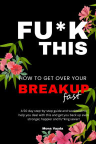 Free isbn books download Fu*k This How To Get Over Your Breakup Fast: A 50 day step-by-step guide and workbook to help you deal with this and get you back up even stronger, happier and fu*king sexier! (English Edition) 9789334352139
