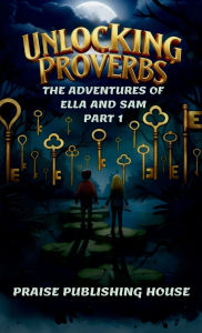 Title: Unlocking Proverbs. The Adventures of Ella and Sam Part 1, Author: Praise Publishing House
