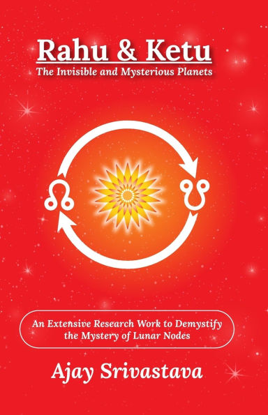 Rahu & Ketu: The Invisible and Mysterious Planets: An Extensive Research Work to Demystify the Mystery of Lunar Nodes