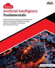 Title: Kickstart Artificial Intelligence Fundamentals: Master Machine Learning, Neural Networks, and Deep Learning from Basics to Build Modern AI Solutions with Python and TensorFlow-Keras (English Edition), Author: Dr. S.Mahesh Anand