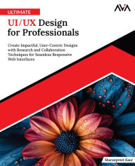 Title: Ultimate UI/UX Design for Professionals: Create Impactful, User-Centric Designs with Research and Collaboration Techniques for Seamless Responsive Web Interfaces (English Edition), Author: Sharanpreet Kaur