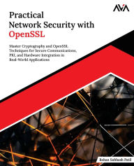 Title: Practical Network Security with OpenSSL: Master Cryptography and OpenSSL Techniques for Secure Communications, PKI, and Hardware Integration in Real-World Applications (English Edition), Author: Rohan Subhash Patil