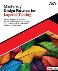 Title: Mastering Design Patterns for Layered Testing: Master Strategic Test Design, Enhance Automation, and Integrate CI/CD Seamlessly Across API and UI Layers with Python (English Edition), Author: Manish Saini