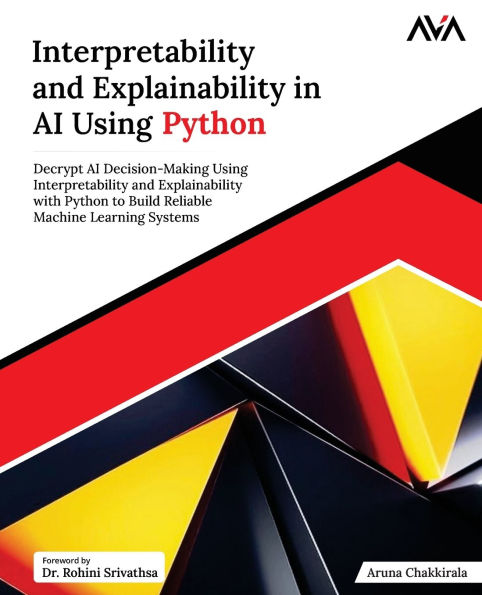 Interpretability and Explainability in AI Using Python: Decrypt AI Decision-Making Using Interpretability and Explainability with Python to Build Reliable Machine Learning Systems (English Edition)