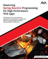 Title: Mastering Spring Reactive Programming for High Performance Web Apps: Revolutionize Your Asynchronous Application Development in Spring with Reactive Programming Principles, Spring WebFlux and Reactor (English Edition), Author: Shubham Srivastava