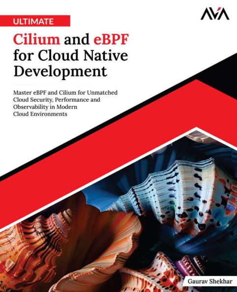 Ultimate Cilium and eBPF for Cloud Native Development: Master eBPF and Cilium for Unmatched Cloud Security, Performance and Observability in Modern Cloud Environments (English Edition)