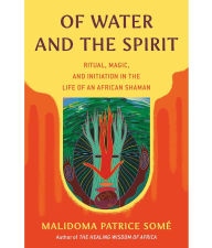 Title: Of Water and the Spirit: Ritual, Magic, and Initiation in the Life of an African Shaman, Author: Malidoma Patrice Some