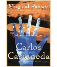 Title: Magical Passes: The Practical Wisdom of the Shamans of Ancient Mexico, Author: Carlos Castaneda