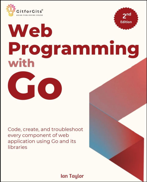 web Programming with Go, Second Edition: Code, create, and troubleshoot every component of application using Go its libraries