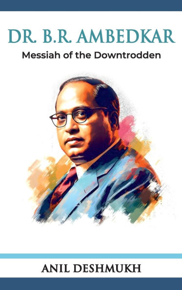 Dr. B R Ambedkar: Messiah of the Downtrodden: Messiah