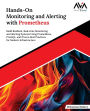 Hands-On Monitoring and Alerting with Prometheus: Build Resilient, Real-time Monitoring and Alerting Systems Using Prometheus, PromQL, and Proven Best Practices for Modern Infrastructure (English Edition)