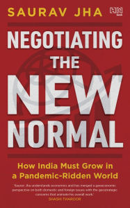 Title: Negotiating the New Normal: How India Must Grow in a Pandemic-Ridden World, Author: Saurav Jha