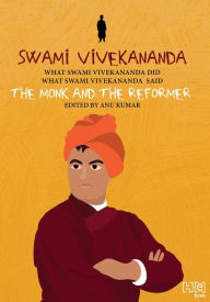 Title: Swami Vivekananda: The Monk and The Reformer: What Swami Vivekananda Did, What Swami Vivekananda Said, Author: Anu Kumar