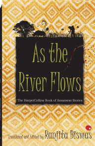 Title: As The River Flows : The HarperCollins Book Of Assamese Stories, Author: Ranjit Biswas