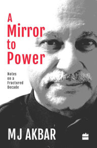 Title: A Mirror to Power: Notes on a Fractured Decade, Author: M J Akbar