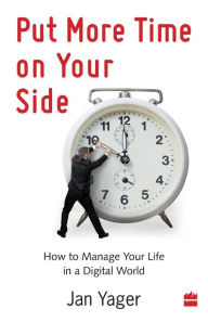 Title: Put More Time On Your Side : How To Manage Your Life in a Digital World, Author: Jan Yager