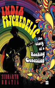 Title: India Psychedelic: The Story of Rocking Generation, Author: Sidharth  Bhatia