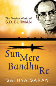 Title: Sun Mere Bandhu Re: The Musical World Of Sd Burman, Author: Sathya Saran