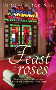 Title: A Feast Of Roses, Author: Indu Sundaresan