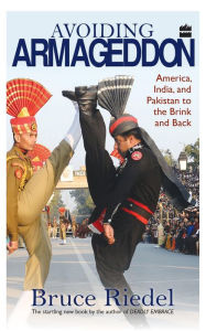 Title: Avoiding Armageddon : America, India and Pakistan to the Brink and Back, Author: Bruce Riedel