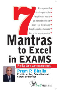 Title: 7 Mantras to Excel in Exams: Practical tips to score maximum marks, Author: Prem P. Bhalla