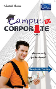 Title: Campus to Corporate: Are you ready for the change, Author: Ashutosh Sharma