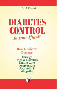 Title: Diabetes Control in Your Hands: Take on Diabetes through diet-control, yoga & exercise, nature cure, accupressure, ayurveda & allopathy, Author: Dr. A. K. Sethi