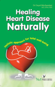 Title: Healing Heart Disease Naturally: Holistic approach for total well being, Author: Dr. Dayal Mirchandani