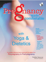 Title: Pregnancy Made Comfortable - with Yoga & Dietetics: A Complete reference book covering all the stages from pre-pregnancy to post-pregnancy, Author: Nishtha Saraswat