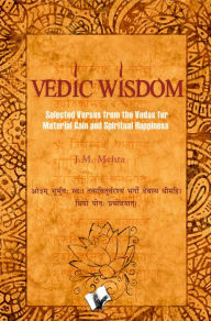 Title: Vedic Wisdom: Selected verses from the vedas for material gain and spiritual happiness, Author: J. M. Mehta