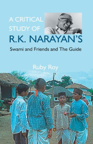 Title: A Critical Study of R.K. Narayan's: Swami And Friends And the Guide, Author: Ruby Roy