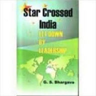 Title: Star Crossed India: Let Down by Leadership, Author: G. S. Bhargava