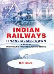 Title: Indian Railways Financial Meltdown: A Study, Author: R.N. Misra