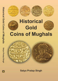 Title: Historical Gold Coins of Mughals, Author: Satya Pratap Singh