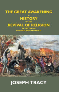 Title: The Great Awakening: A History Of The Revival Of Religion In The Time Of Edwards And Whitefield, Author: Joseph Tracy