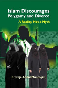 Title: Islam Discourages Polygamy and Divorce A Reality, Not a Myth, Author: Khwaja Abdul Muntaqim