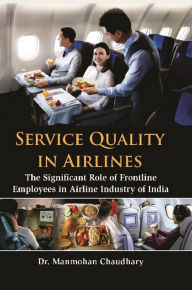 Title: Service Quality in Airlines: The Significant Role of Frontline Employees in Airline Industry of India, Author: Manmohan Dr Chaudhary