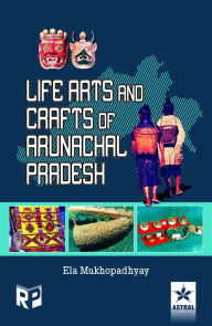 Title: Life Arts and Crafts of Arunachal Pradesh, Author: Ela Mukhopadhyay