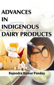 Title: Advances in Indigenous Dairy Products, Author: Rajendra Kumar Pandey