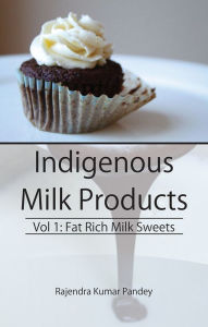 Title: Indigenous Milk Products Vol 1: Fat Rich Milk Sweets, Author: Rajendra Kumar Pandey