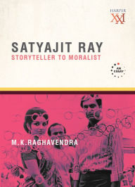 Title: Satyajit Ray: Storyteller to Moralist, Author: M K Raghavendra