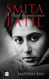 Title: Smita Patil: A Brief Incandescence, Author: Maithili Rao